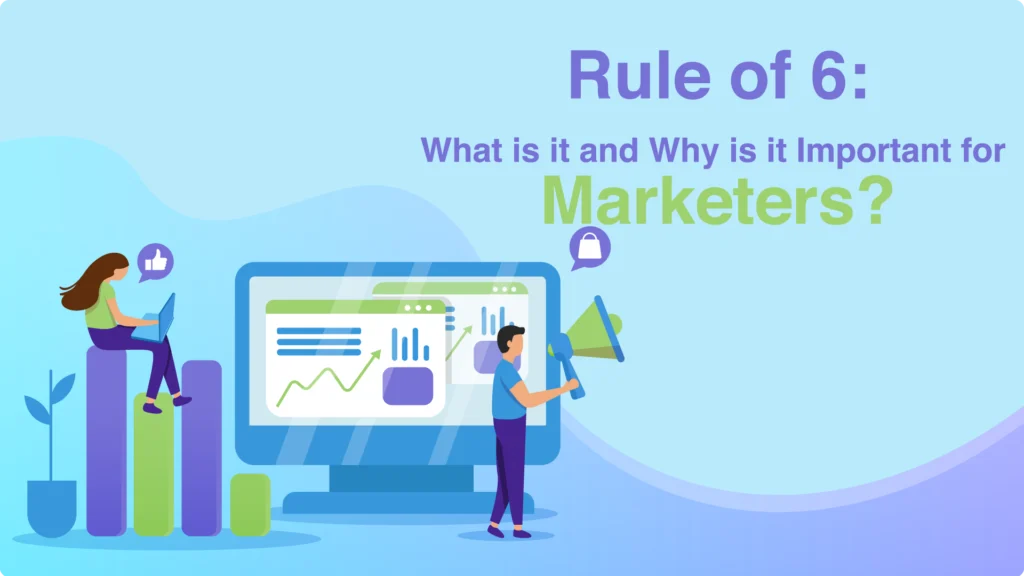 Rule of 6: What is it and Why is it Important for Marketers?